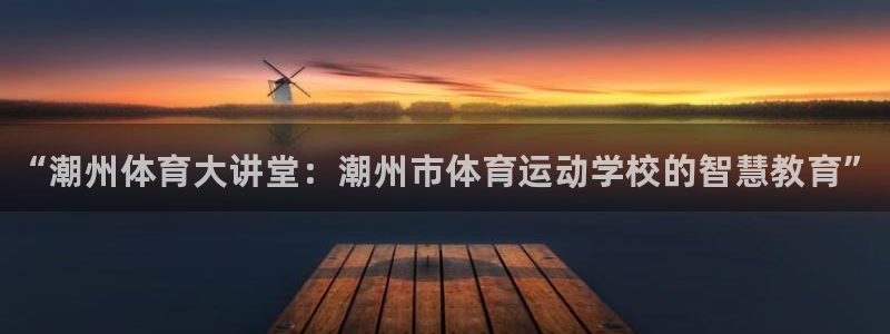 米兰体育官网下载招商电话号码是多少:“潮州体育大讲堂:潮州市
