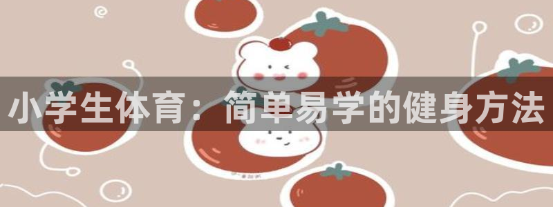 米兰体育官方正版app集团简介:小学生体育:简单易学的健身方