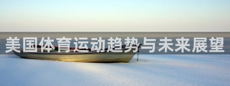 海南米兰体育官网下载发展怎么样:美国体育运动趋势与未来展望