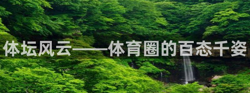 米兰体育官网下载平台是正规平台吗安全吗:体坛风云——体育圈的