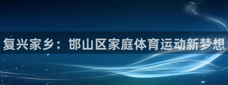 米兰体育官方平台体育:复兴家乡:邯山区家庭体育运动新梦想