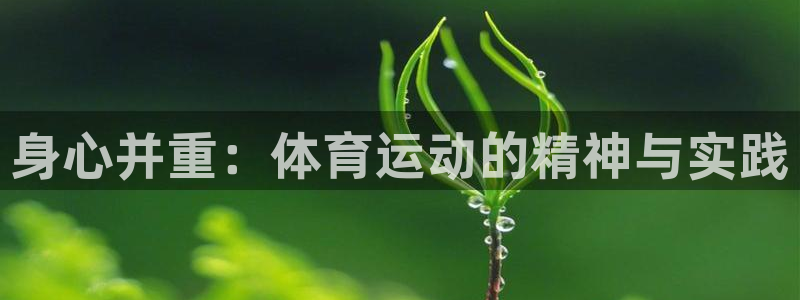 米兰体育官网下载平台注册要钱吗:身心并重:体育运动的精神与实
